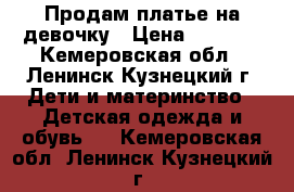 Продам платье на девочку › Цена ­ 1 000 - Кемеровская обл., Ленинск-Кузнецкий г. Дети и материнство » Детская одежда и обувь   . Кемеровская обл.,Ленинск-Кузнецкий г.